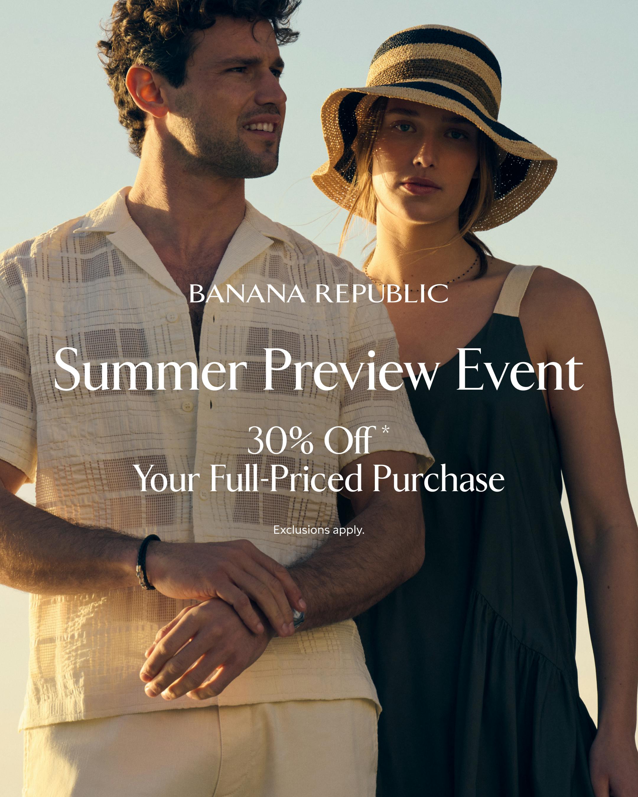 Summer Preview Event 30% off* your Full-Priced Purchase Exclusions Apply.